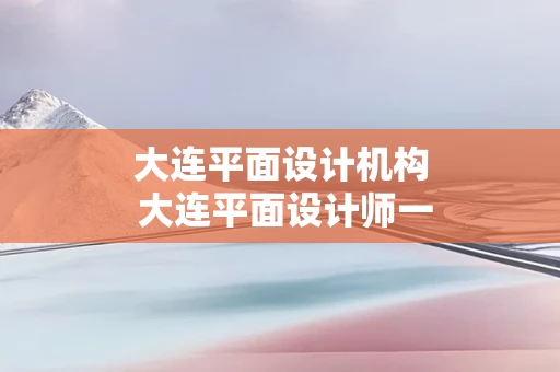 大连平面设计机构 大连平面设计师一个月多少钱