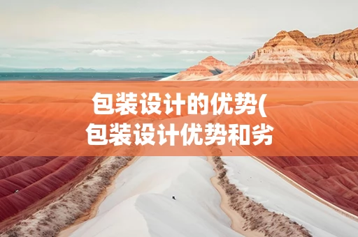 包装设计的优势(包装设计优势和劣势)