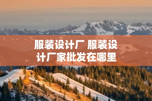 服装设计厂 服装设计厂家批发在哪里