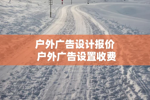 户外广告设计报价 户外广告设置收费标准