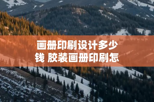 画册印刷设计多少钱 胶装画册印刷怎么排版