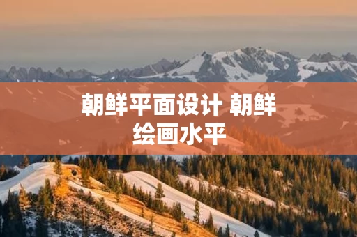 朝鲜平面设计 朝鲜绘画水平
