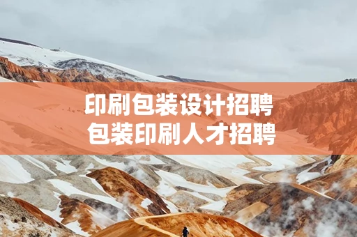 印刷包装设计招聘 包装印刷人才招聘