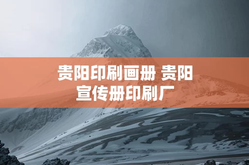 贵阳印刷画册 贵阳宣传册印刷厂