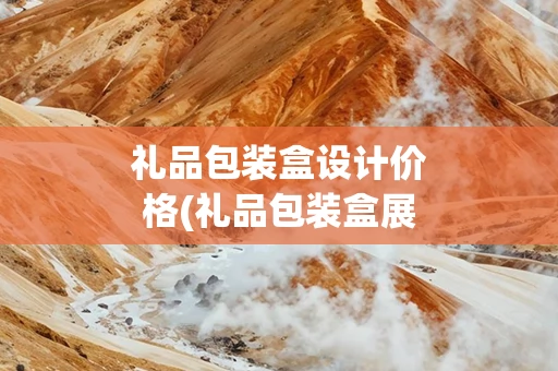 礼品包装盒设计价格(礼品包装盒展会)