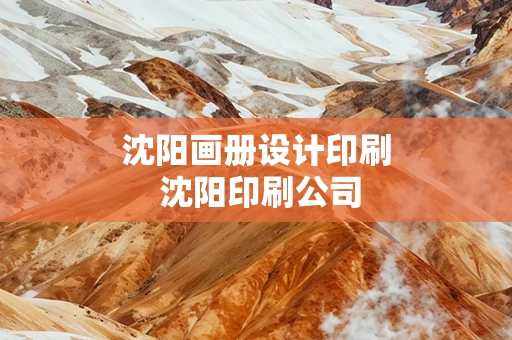 沈阳画册设计印刷 沈阳印刷公司