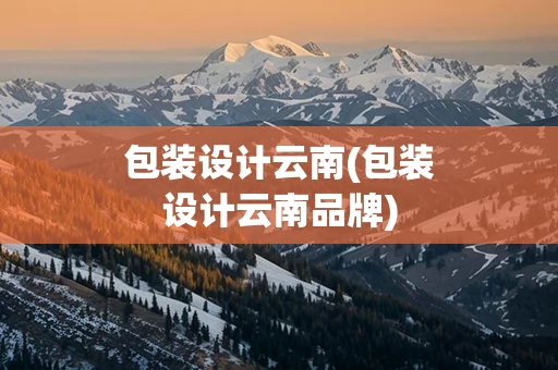 包装设计云南(包装设计云南品牌)