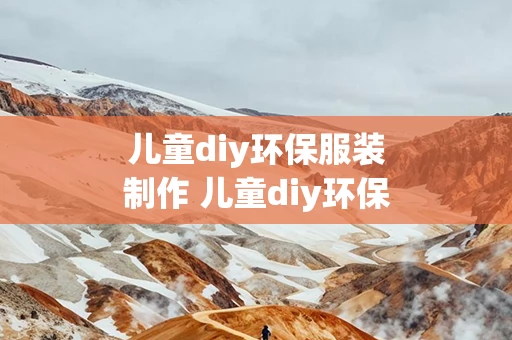 儿童diy环保服装制作 儿童diy环保服装制作图片