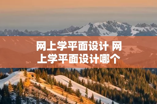 网上学平面设计 网上学平面设计哪个好