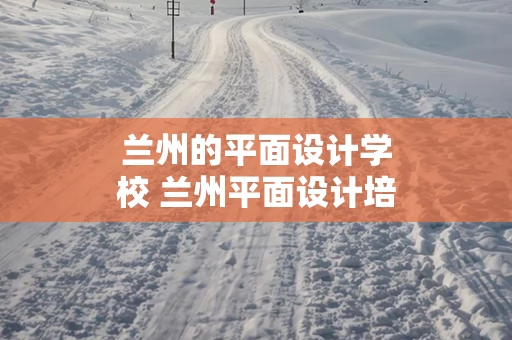 兰州的平面设计学校 兰州平面设计培训哪里好