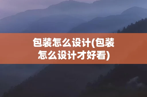 包装怎么设计(包装怎么设计才好看)