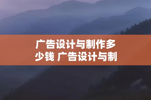 广告设计与制作多少钱 广告设计与制作一个月工资多少