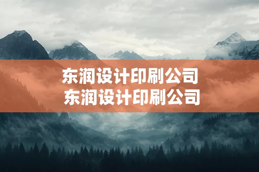 东润设计印刷公司 东润设计印刷公司怎么样