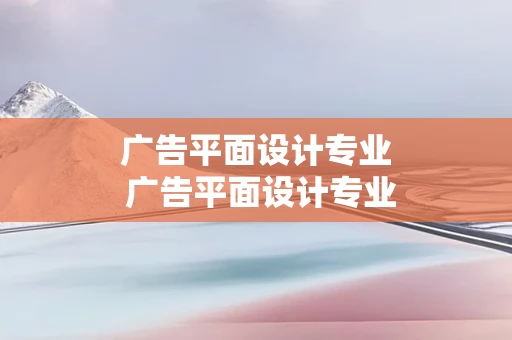 广告平面设计专业 广告平面设计专业有前途吗