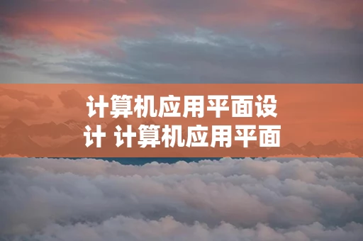 计算机应用平面设计 计算机应用平面设计本科学校