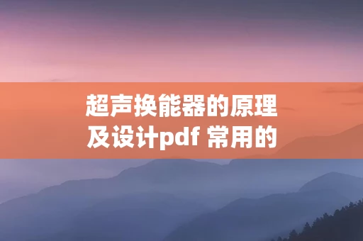 超声换能器的原理及设计pdf 常用的超声换能器有哪几种振动方式