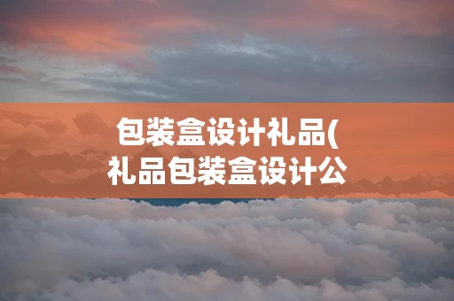 包装盒设计礼品(礼品包装盒设计公司)