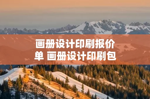画册设计印刷报价单 画册设计印刷包装厂