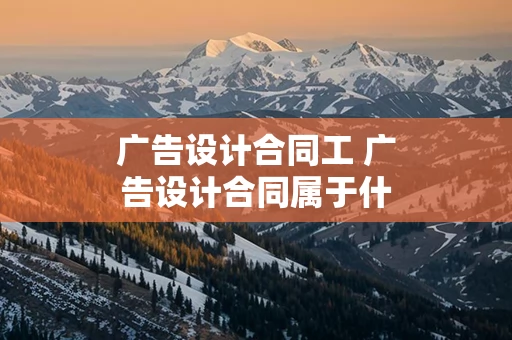 广告设计合同工 广告设计合同属于什么合同