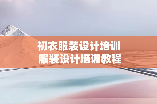 初衣服装设计培训 服装设计培训教程