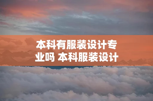 本科有服装设计专业吗 本科服装设计就业方向和前景