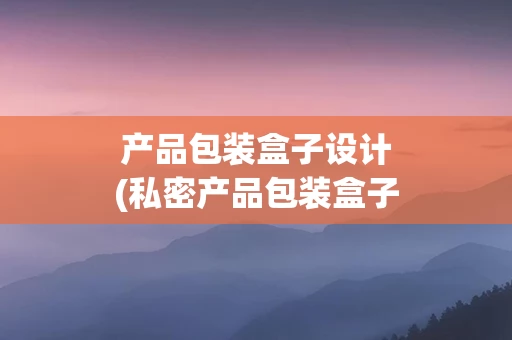 产品包装盒子设计(私密产品包装盒子)