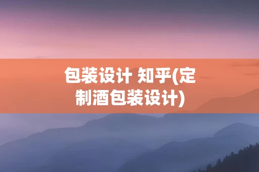 包装设计 知乎(定制酒包装设计)