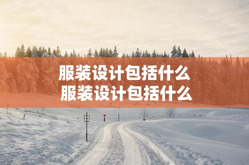 服装设计包括什么 服装设计包括什么和什么俩部分内容
