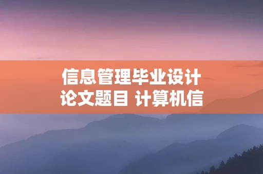 信息管理毕业设计论文题目 计算机信息管理毕业论文及设计题目