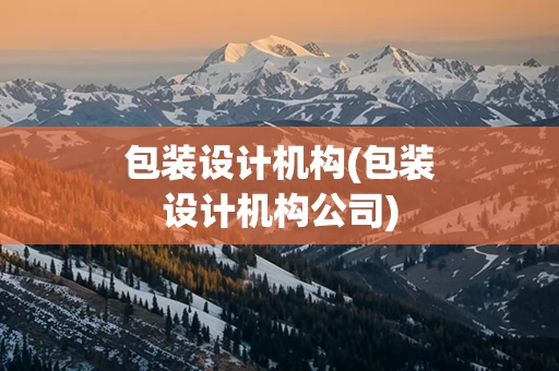 包装设计机构(包装设计机构公司)