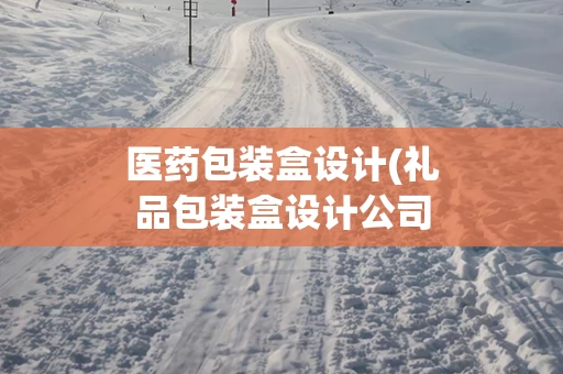 医药包装盒设计(礼品包装盒设计公司)