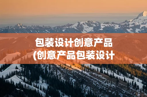 包装设计创意产品(创意产品包装设计及解释说明)