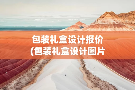 包装礼盒设计报价(包装礼盒设计图片大全)