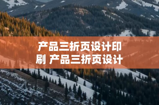 产品三折页设计印刷 产品三折页设计印刷工艺
