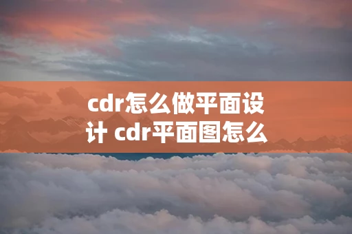 cdr怎么做平面设计 cdr平面图怎么做立体图