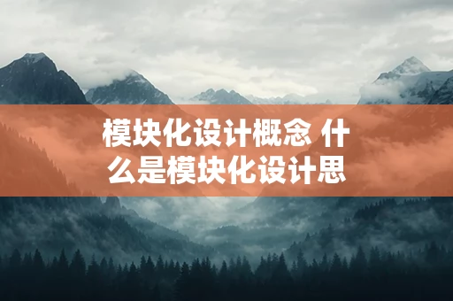 模块化设计概念 什么是模块化设计思想？试述其具体做法？