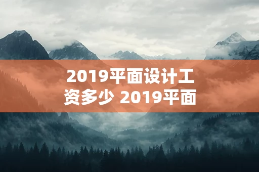 2019平面设计工资多少 2019平面设计工资多少一个月