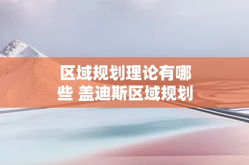 区域规划理论有哪些 盖迪斯区域规划理论