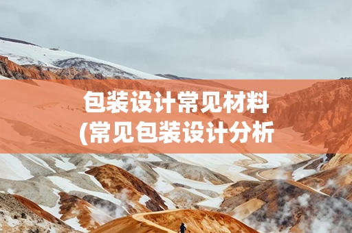 包装设计常见材料(常见包装设计分析)