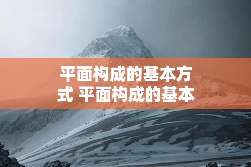 平面构成的基本方式 平面构成的基本方式是