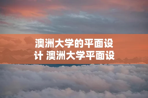 澳洲大学的平面设计 澳洲大学平面设计作业多吗