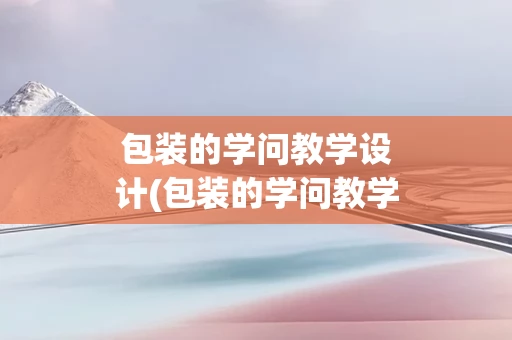包装的学问教学设计(包装的学问教学设计意图)