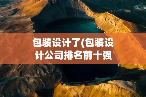 包装设计了(包装设计公司排名前十强)