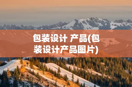 包装设计 产品(包装设计产品图片)