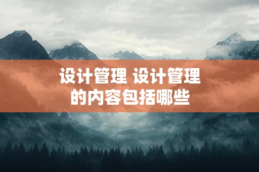设计管理 设计管理的内容包括哪些