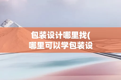 包装设计哪里找(哪里可以学包装设计)