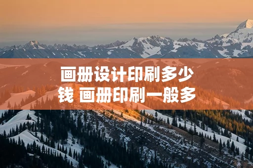 画册设计印刷多少钱 画册印刷一般多少钱