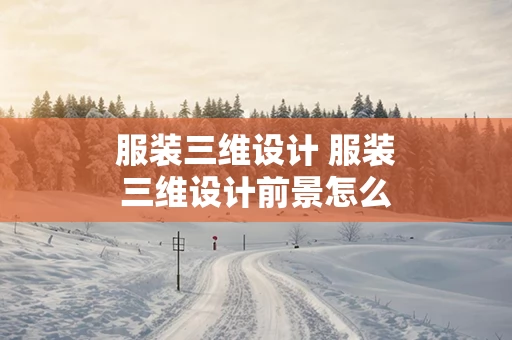 服装三维设计 服装三维设计前景怎么样