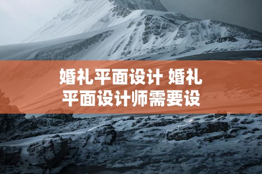 婚礼平面设计 婚礼平面设计师需要设计什么