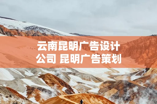 云南昆明广告设计公司 昆明广告策划公司排名